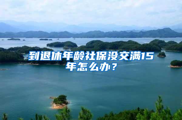 到退休年龄社保没交满15年怎么办？