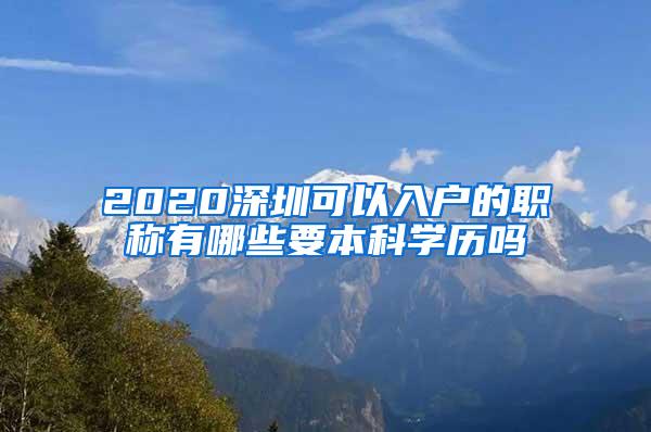 2020深圳可以入户的职称有哪些要本科学历吗