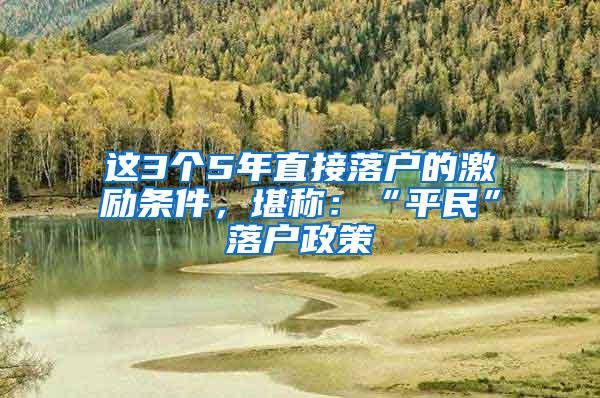 这3个5年直接落户的激励条件，堪称：“平民”落户政策