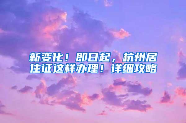 新变化！即日起，杭州居住证这样办理！详细攻略→