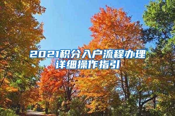 2021积分入户流程办理详细操作指引