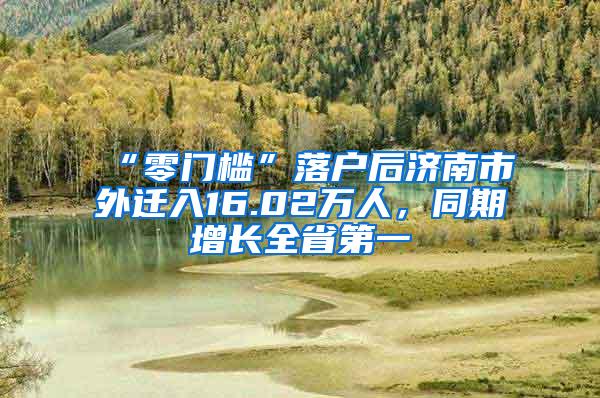 “零门槛”落户后济南市外迁入16.02万人，同期增长全省第一