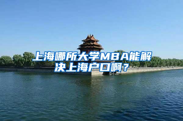 上海哪所大学MBA能解决上海户口啊？