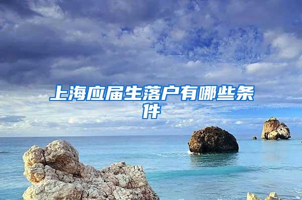 上海应届生落户有哪些条件