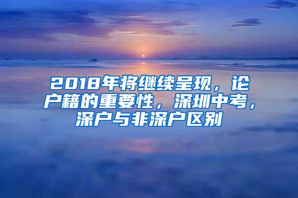 2018年将继续呈现，论户籍的重要性，深圳中考，深户与非深户区别