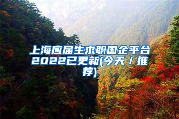 上海应届生求职国企平台2022已更新(今天／推荐)