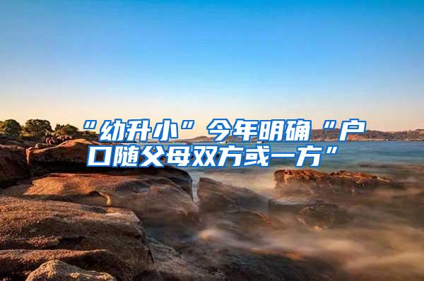 “幼升小”今年明确“户口随父母双方或一方”