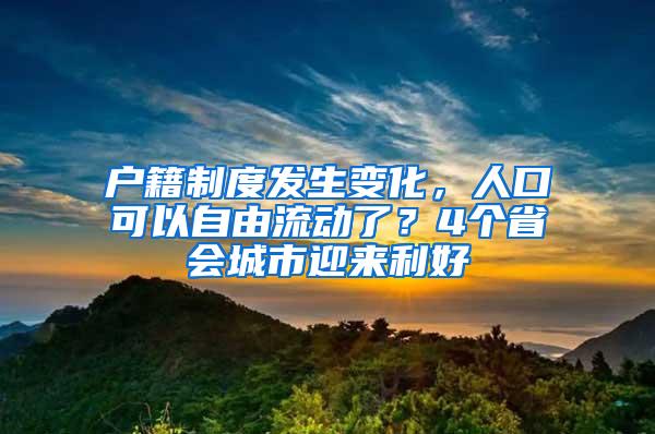 户籍制度发生变化，人口可以自由流动了？4个省会城市迎来利好