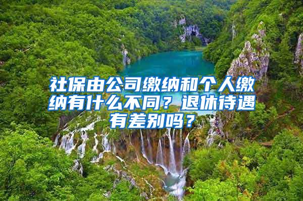 社保由公司缴纳和个人缴纳有什么不同？退休待遇有差别吗？