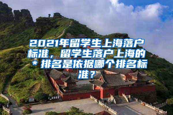 2021年留学生上海落户标准，留学生落户上海的＊排名是依据哪个排名标准？