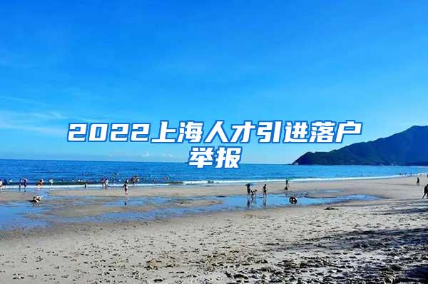 2022上海人才引进落户举报