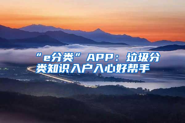 “e分类”APP：垃圾分类知识入户入心好帮手