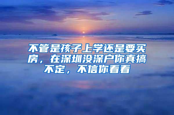 不管是孩子上学还是要买房，在深圳没深户你真搞不定，不信你看看