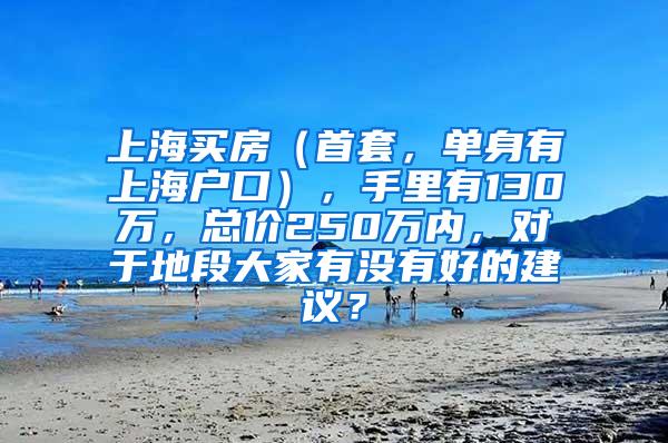 上海买房（首套，单身有上海户口），手里有130万，总价250万内，对于地段大家有没有好的建议？