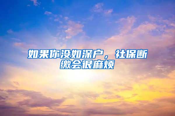 如果你没如深户，社保断缴会很麻烦