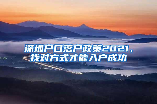 深圳户口落户政策2021，找对方式才能入户成功