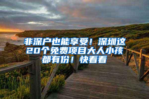 非深户也能享受！深圳这20个免费项目大人小孩都有份！快看看