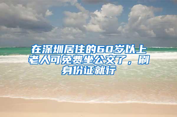 在深圳居住的60岁以上老人可免费坐公交了，刷身份证就行