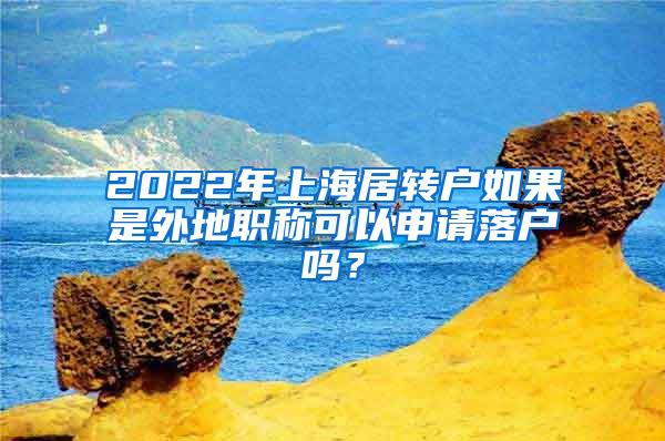 2022年上海居转户如果是外地职称可以申请落户吗？