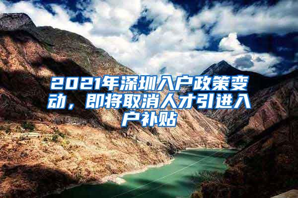 2021年深圳入户政策变动，即将取消人才引进入户补贴