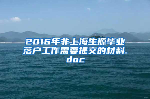 2016年非上海生源毕业落户工作需要提交的材料.doc