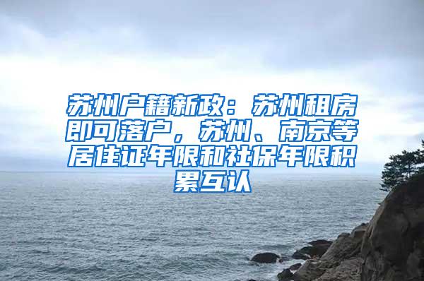 苏州户籍新政：苏州租房即可落户，苏州、南京等居住证年限和社保年限积累互认