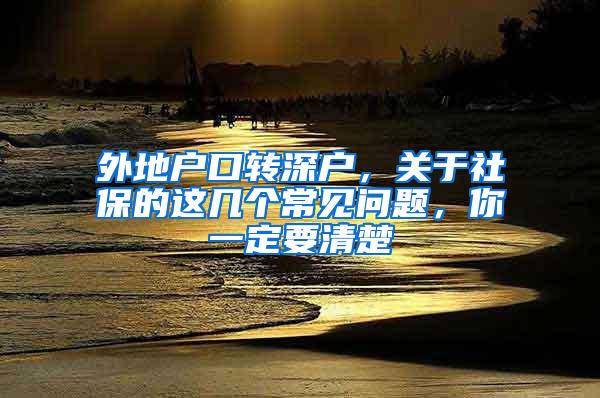 外地户口转深户，关于社保的这几个常见问题，你一定要清楚