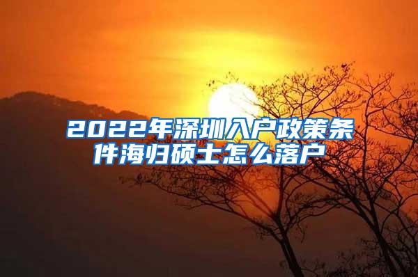 2022年深圳入户政策条件海归硕士怎么落户