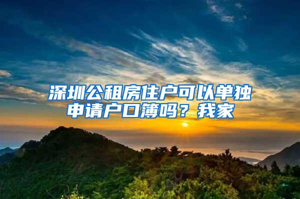 深圳公租房住户可以单独申请户口簿吗？我家