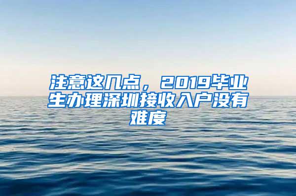 注意这几点，2019毕业生办理深圳接收入户没有难度