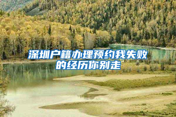 深圳户籍办理预约我失败的经历你别走