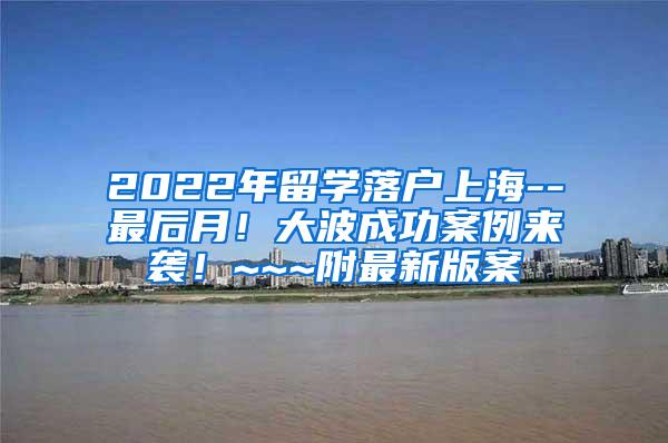 2022年留学落户上海--最后月！大波成功案例来袭！~~~附最新版案