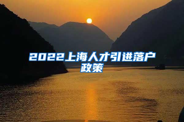 2022上海人才引进落户政策