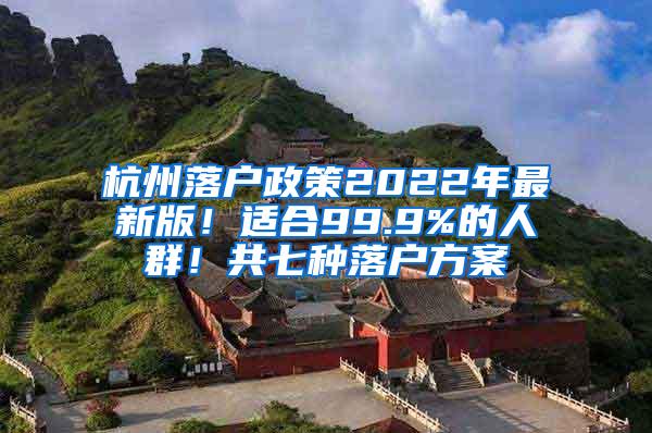 杭州落户政策2022年最新版！适合99.9%的人群！共七种落户方案