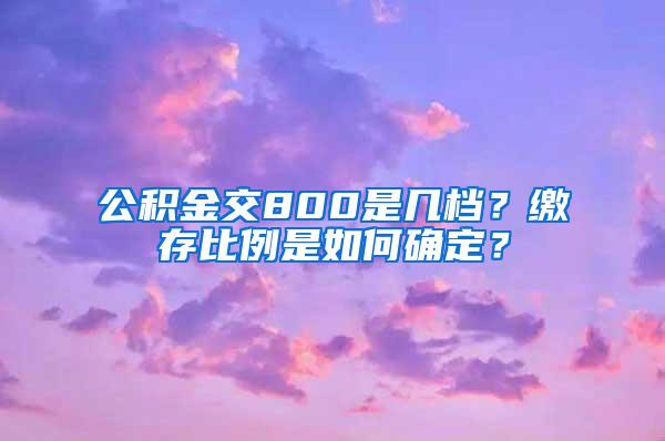 公积金交800是几档？缴存比例是如何确定？