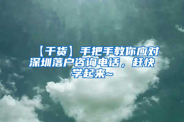 【干货】手把手教你应对深圳落户咨询电话，赶快学起来~