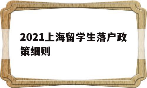 2021上海留学生落户政策细则(2021上海留学生落户政策细则疫情) 留学生入户深圳