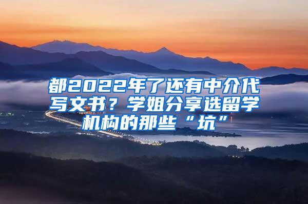 都2022年了还有中介代写文书？学姐分享选留学机构的那些“坑”