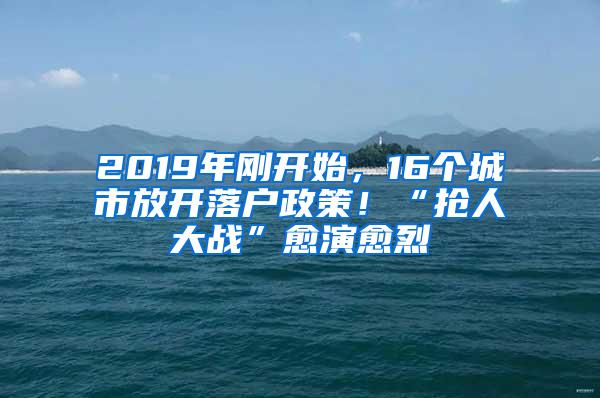 2019年刚开始，16个城市放开落户政策！“抢人大战”愈演愈烈