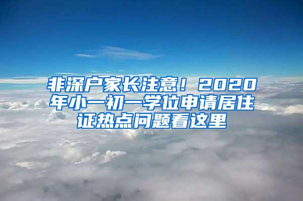 非深户家长注意！2020年小一初一学位申请居住证热点问题看这里