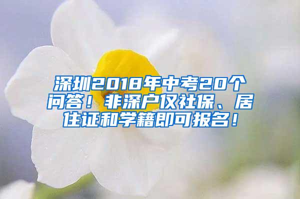 深圳2018年中考20个问答！非深户仅社保、居住证和学籍即可报名！