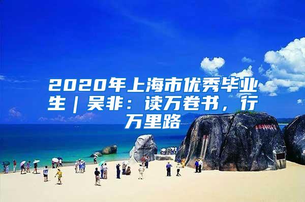 2020年上海市优秀毕业生｜吴非：读万卷书，行万里路