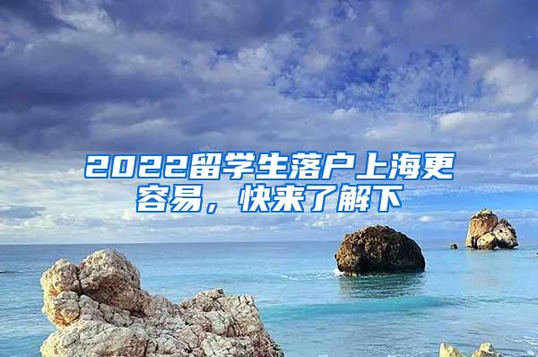 2022留学生落户上海更容易，快来了解下