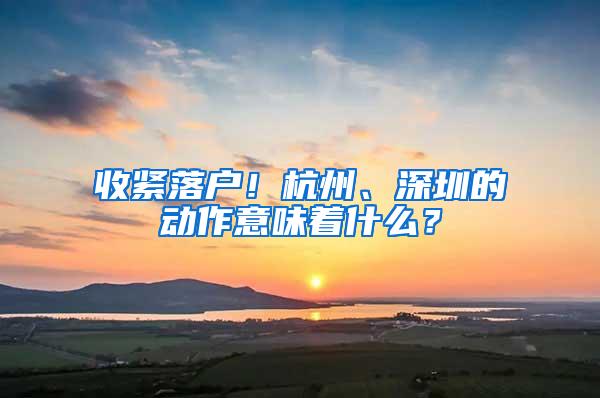 收紧落户！杭州、深圳的动作意味着什么？