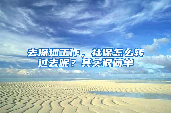 去深圳工作，社保怎么转过去呢？其实很简单