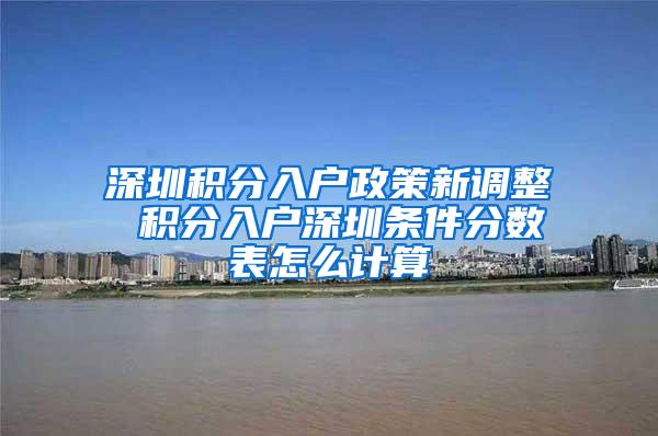 深圳积分入户政策新调整 积分入户深圳条件分数表怎么计算