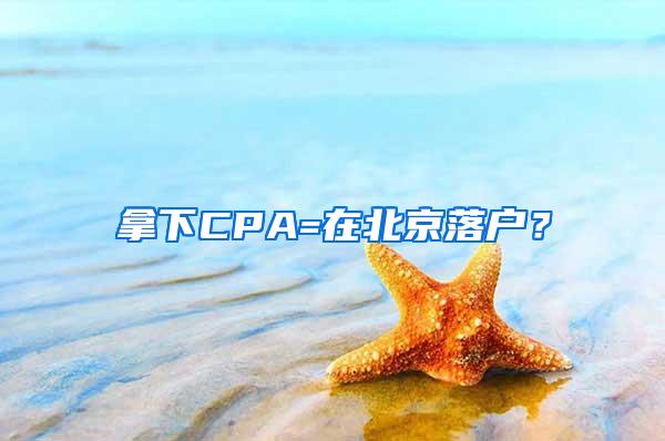 拿下CPA=在北京落户？