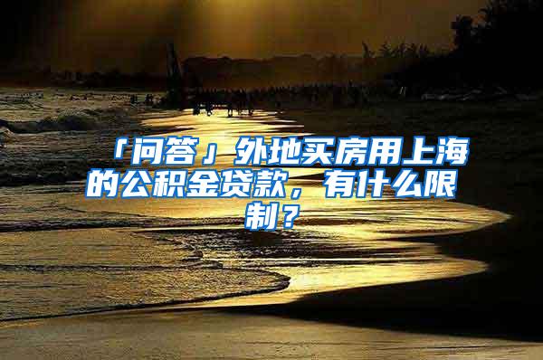 「问答」外地买房用上海的公积金贷款，有什么限制？