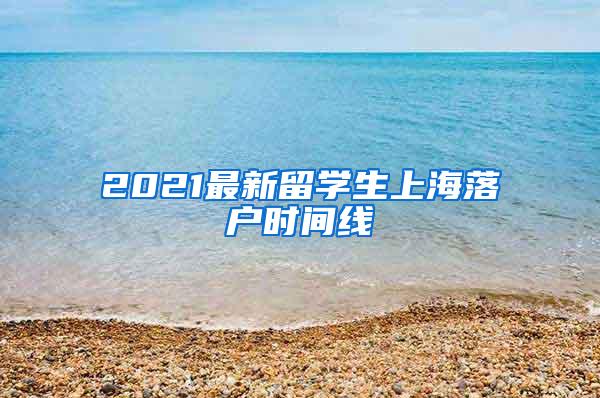 2021最新留学生上海落户时间线