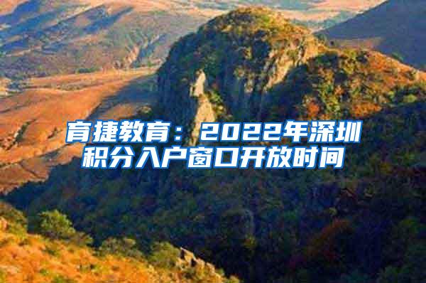 育捷教育：2022年深圳积分入户窗口开放时间